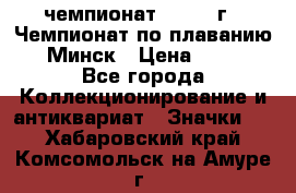 11.1) чемпионат : 1976 г - Чемпионат по плаванию - Минск › Цена ­ 249 - Все города Коллекционирование и антиквариат » Значки   . Хабаровский край,Комсомольск-на-Амуре г.